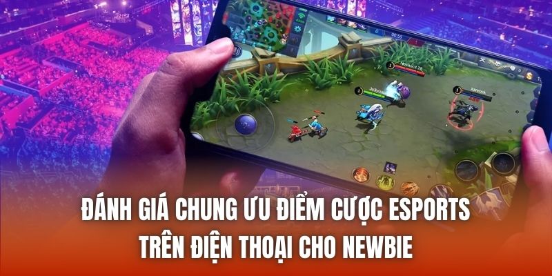 Đánh giá chung ưu điểm cược eSports trên điện thoại cho newbie